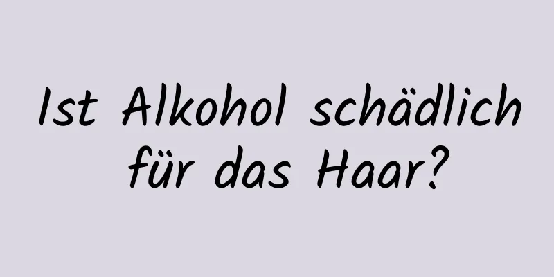 Ist Alkohol schädlich für das Haar?
