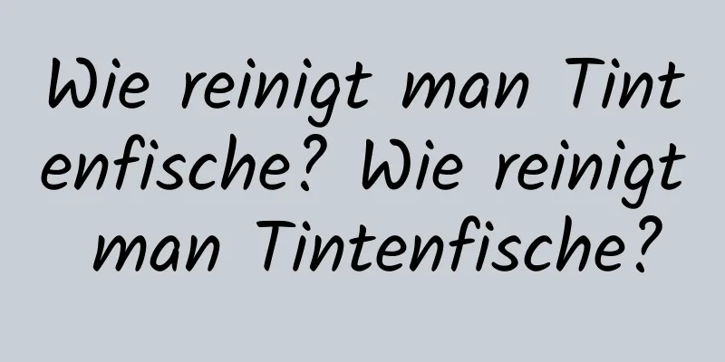 Wie reinigt man Tintenfische? Wie reinigt man Tintenfische?