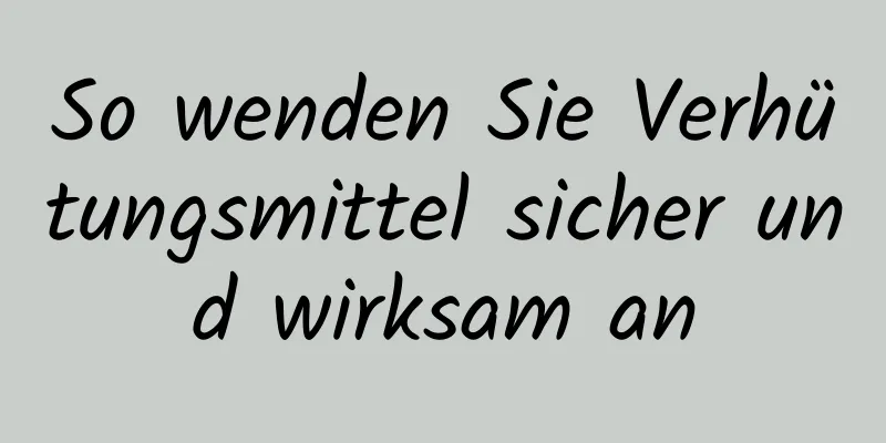So wenden Sie Verhütungsmittel sicher und wirksam an