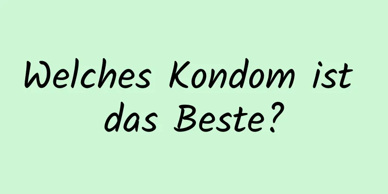 Welches Kondom ist das Beste?