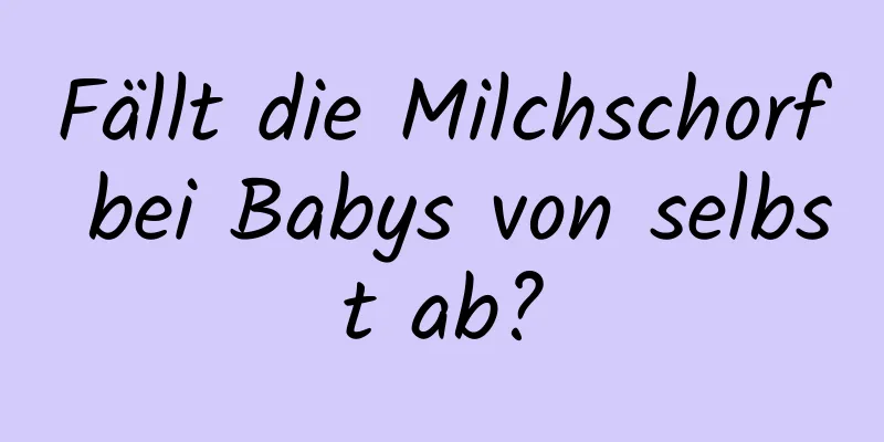 Fällt die Milchschorf bei Babys von selbst ab?