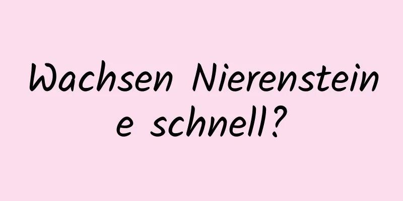 Wachsen Nierensteine ​​schnell?