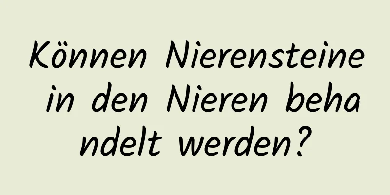 Können Nierensteine ​​in den Nieren behandelt werden?