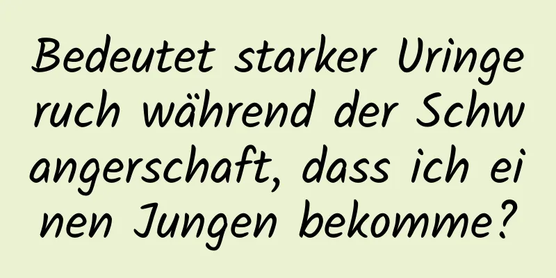 Bedeutet starker Uringeruch während der Schwangerschaft, dass ich einen Jungen bekomme?