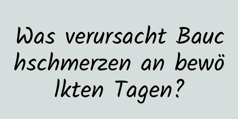 Was verursacht Bauchschmerzen an bewölkten Tagen?