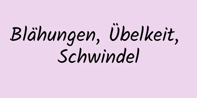 Blähungen, Übelkeit, Schwindel