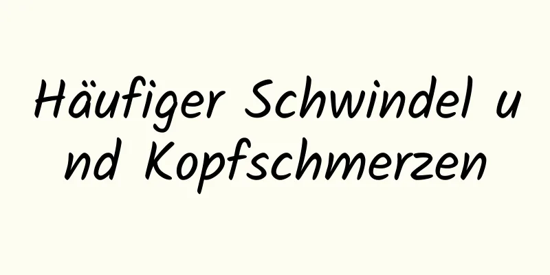 Häufiger Schwindel und Kopfschmerzen