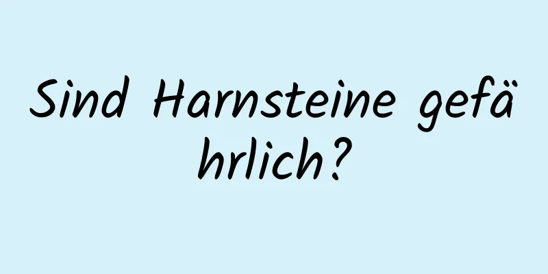 Sind Harnsteine ​​gefährlich?