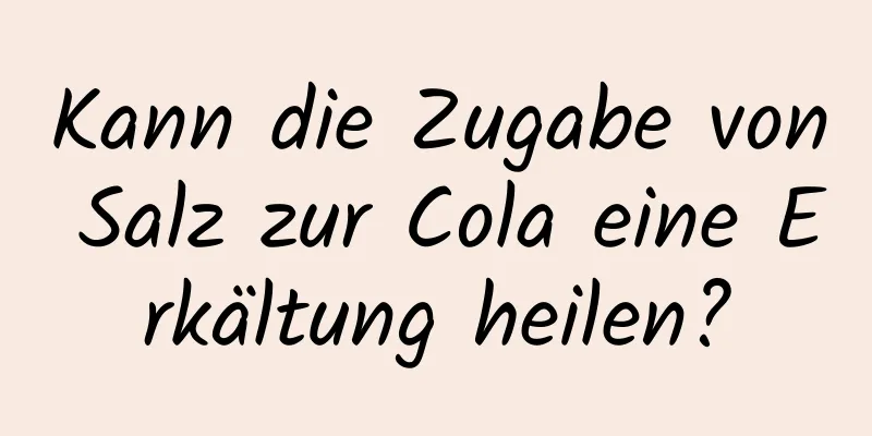 Kann die Zugabe von Salz zur Cola eine Erkältung heilen?