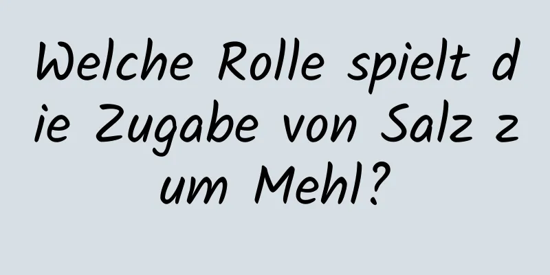 Welche Rolle spielt die Zugabe von Salz zum Mehl?