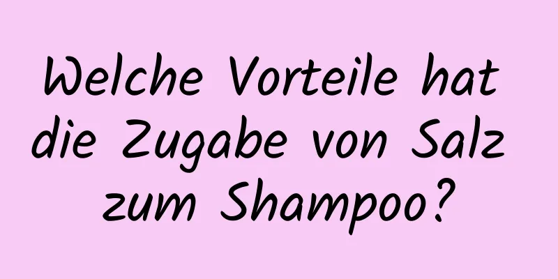 Welche Vorteile hat die Zugabe von Salz zum Shampoo?