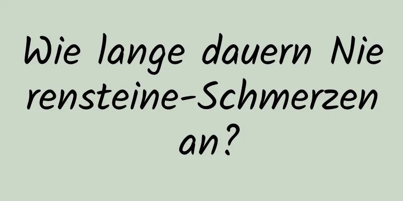 Wie lange dauern Nierensteine-Schmerzen an?