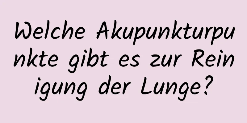 Welche Akupunkturpunkte gibt es zur Reinigung der Lunge?
