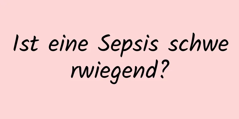 Ist eine Sepsis schwerwiegend?