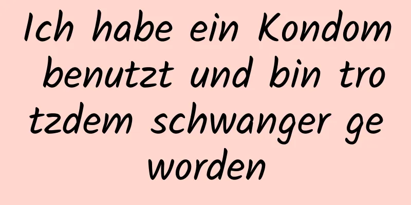 Ich habe ein Kondom benutzt und bin trotzdem schwanger geworden