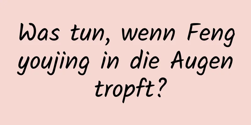Was tun, wenn Fengyoujing in die Augen tropft?