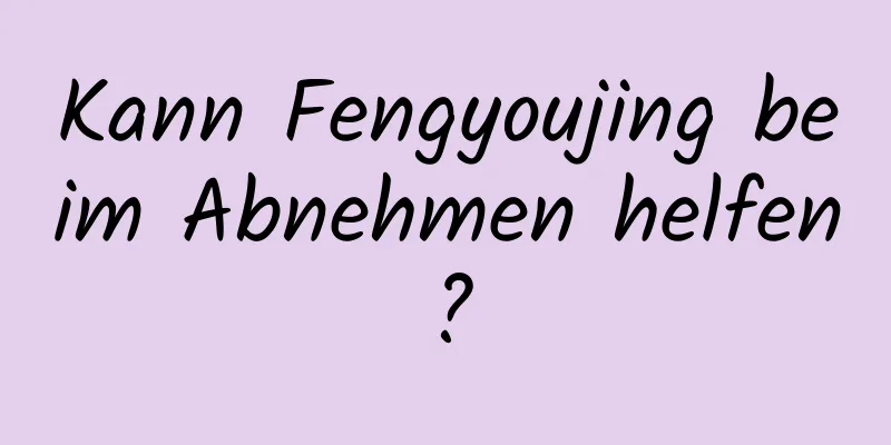 Kann Fengyoujing beim Abnehmen helfen?