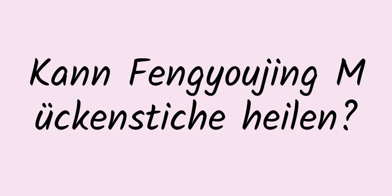Kann Fengyoujing Mückenstiche heilen?