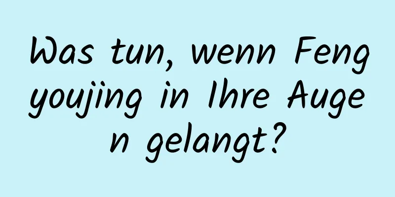 Was tun, wenn Fengyoujing in Ihre Augen gelangt?
