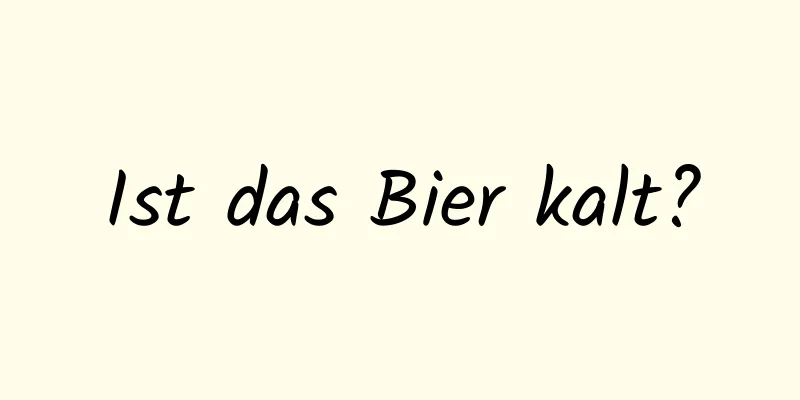 Ist das Bier kalt?