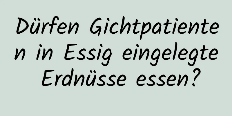 Dürfen Gichtpatienten in Essig eingelegte Erdnüsse essen?