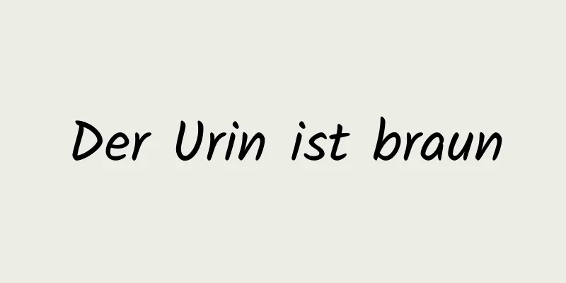 Der Urin ist braun