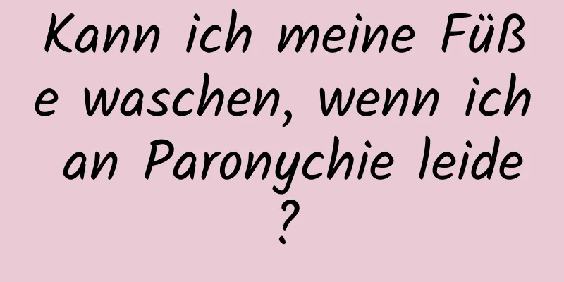 Kann ich meine Füße waschen, wenn ich an Paronychie leide?