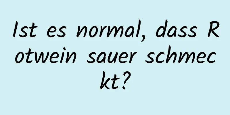Ist es normal, dass Rotwein sauer schmeckt?
