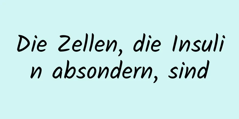 Die Zellen, die Insulin absondern, sind