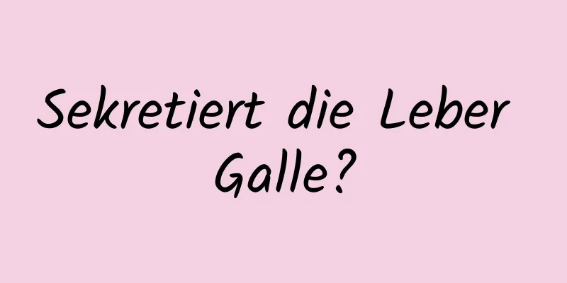 Sekretiert die Leber Galle?