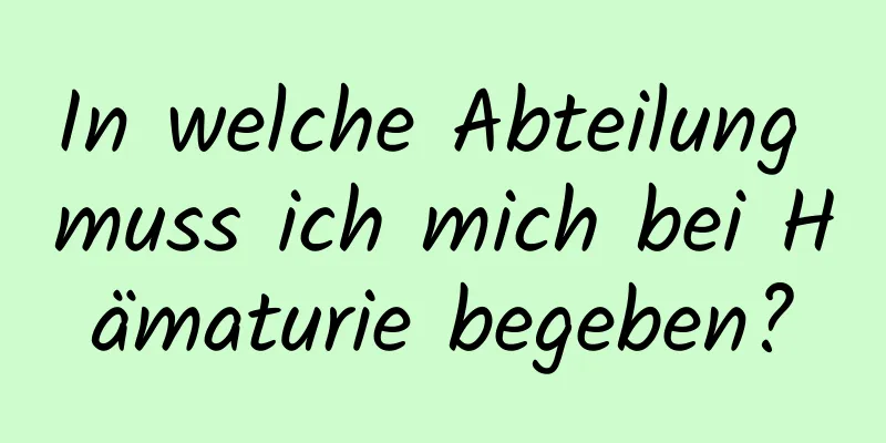 In welche Abteilung muss ich mich bei Hämaturie begeben?