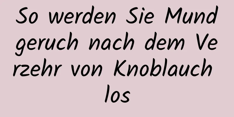 So werden Sie Mundgeruch nach dem Verzehr von Knoblauch los