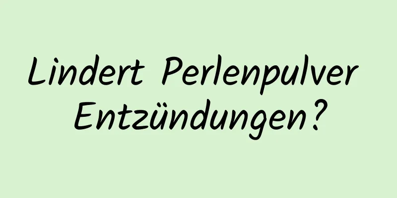 Lindert Perlenpulver Entzündungen?