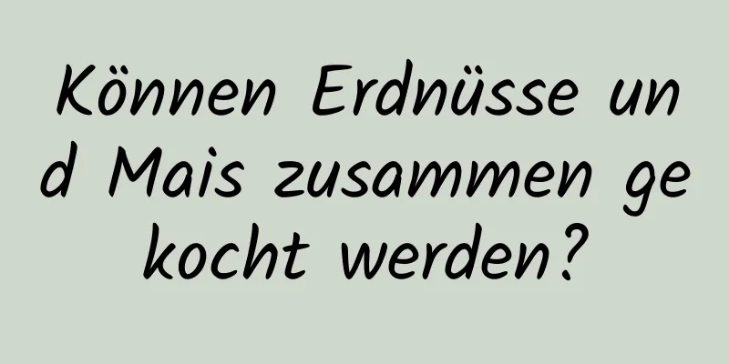 Können Erdnüsse und Mais zusammen gekocht werden?