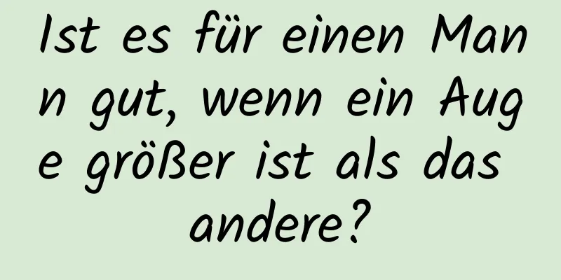 Ist es für einen Mann gut, wenn ein Auge größer ist als das andere?