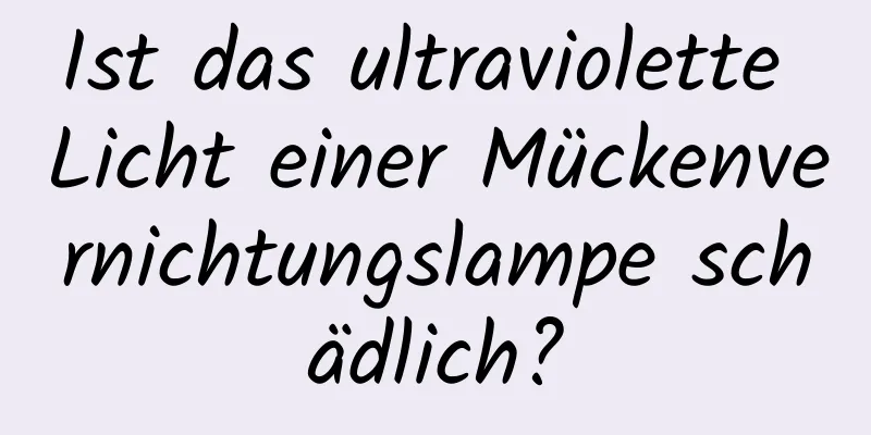 Ist das ultraviolette Licht einer Mückenvernichtungslampe schädlich?