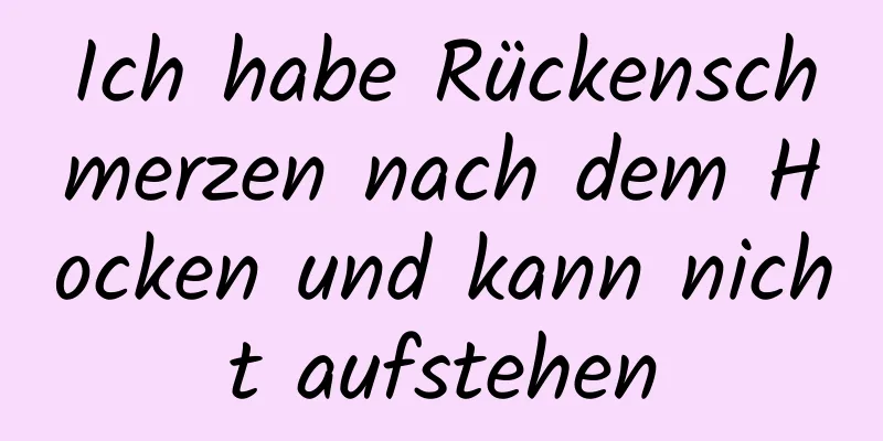 Ich habe Rückenschmerzen nach dem Hocken und kann nicht aufstehen
