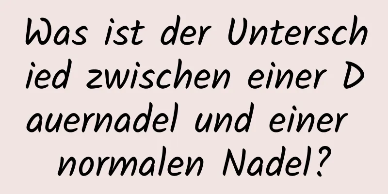 Was ist der Unterschied zwischen einer Dauernadel und einer normalen Nadel?
