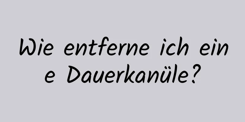 Wie entferne ich eine Dauerkanüle?
