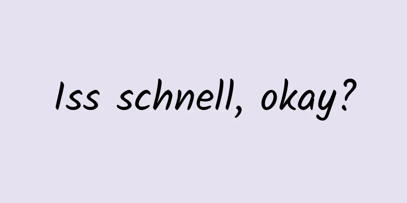 Iss schnell, okay?