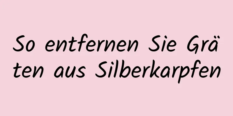 So entfernen Sie Gräten aus Silberkarpfen