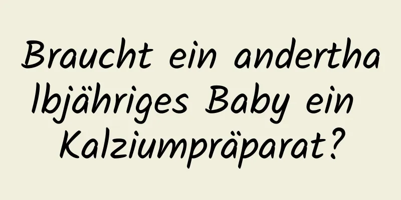 Braucht ein anderthalbjähriges Baby ein Kalziumpräparat?