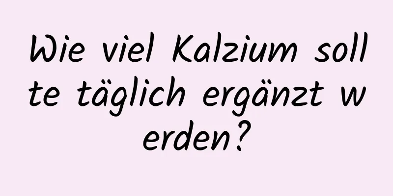 Wie viel Kalzium sollte täglich ergänzt werden?