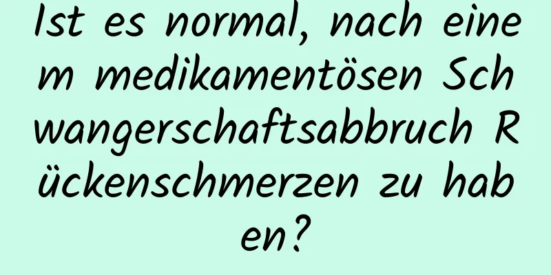 Ist es normal, nach einem medikamentösen Schwangerschaftsabbruch Rückenschmerzen zu haben?