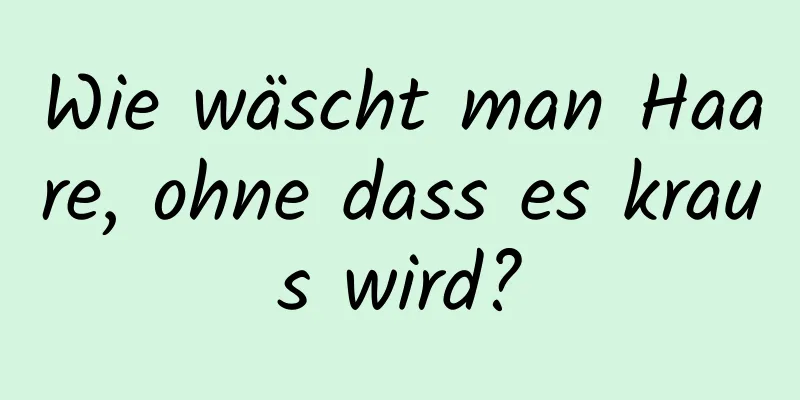 Wie wäscht man Haare, ohne dass es kraus wird?