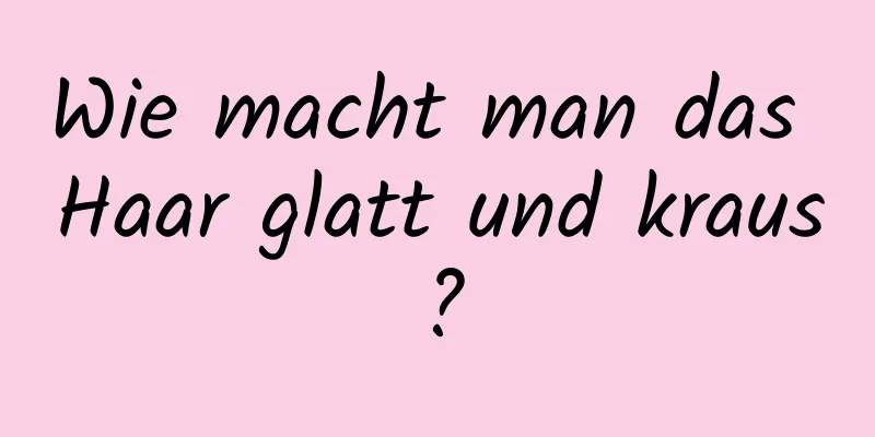 Wie macht man das Haar glatt und kraus?