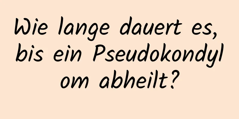 Wie lange dauert es, bis ein Pseudokondylom abheilt?