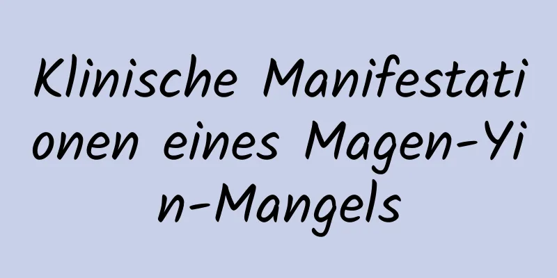 Klinische Manifestationen eines Magen-Yin-Mangels
