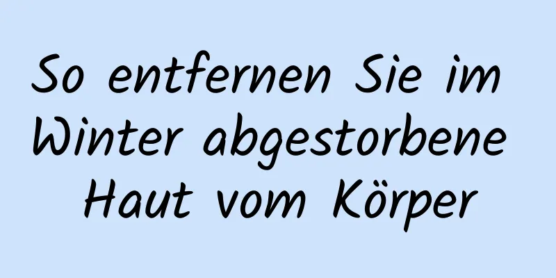 So entfernen Sie im Winter abgestorbene Haut vom Körper