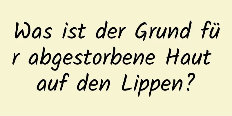 Was ist der Grund für abgestorbene Haut auf den Lippen?
